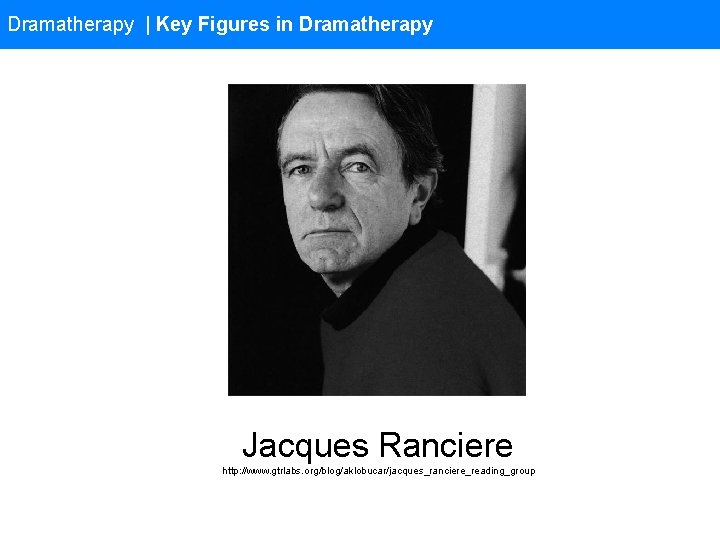 Dramatherapy | Key Figures in Dramatherapy Jacques Ranciere http: //www. gtrlabs. org/blog/aklobucar/jacques_ranciere_reading_group 
