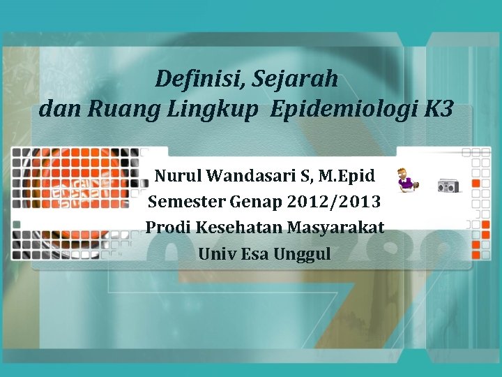 Definisi, Sejarah dan Ruang Lingkup Epidemiologi K 3 Nurul Wandasari S, M. Epid Semester