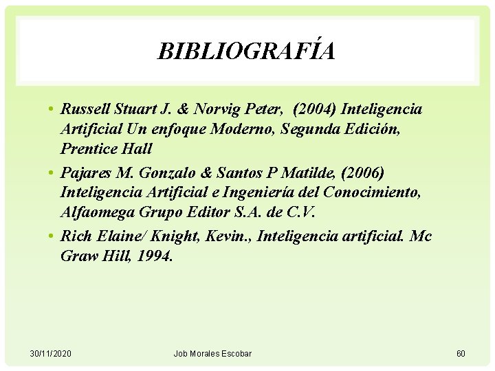 BIBLIOGRAFÍA • Russell Stuart J. & Norvig Peter, (2004) Inteligencia Artificial Un enfoque Moderno,