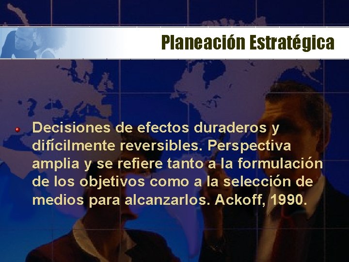 Planeación Estratégica Decisiones de efectos duraderos y difícilmente reversibles. Perspectiva amplia y se refiere