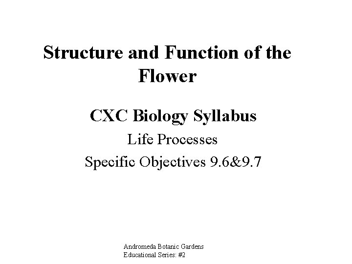Structure and Function of the Flower CXC Biology Syllabus Life Processes Specific Objectives 9.