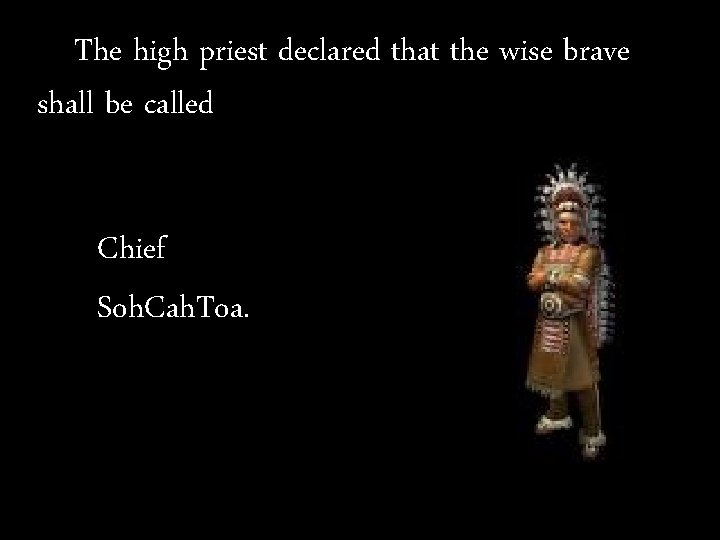 The high priest declared that the wise brave shall be called Chief Soh. Cah. The high priest declared that the wise brave shall be called Chief Soh. Cah.