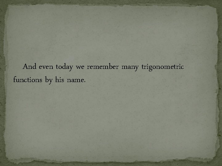 And even today we remember many trigonometric functions by his name. And even today we remember many trigonometric functions by his name.