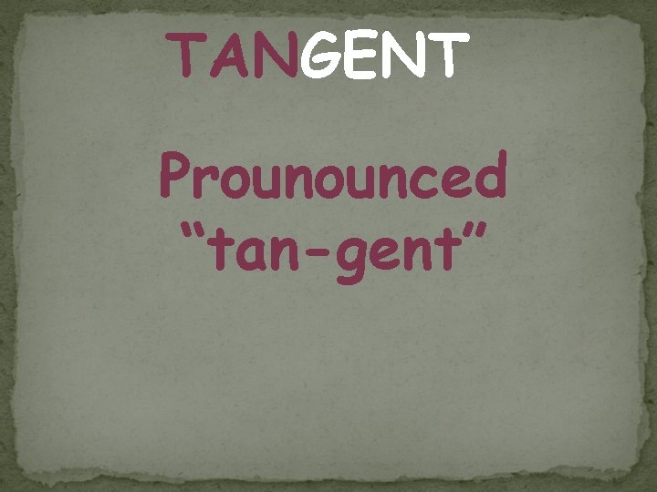 TANGENT Prounounced “tan-gent” TANGENT Prounounced “tan-gent”