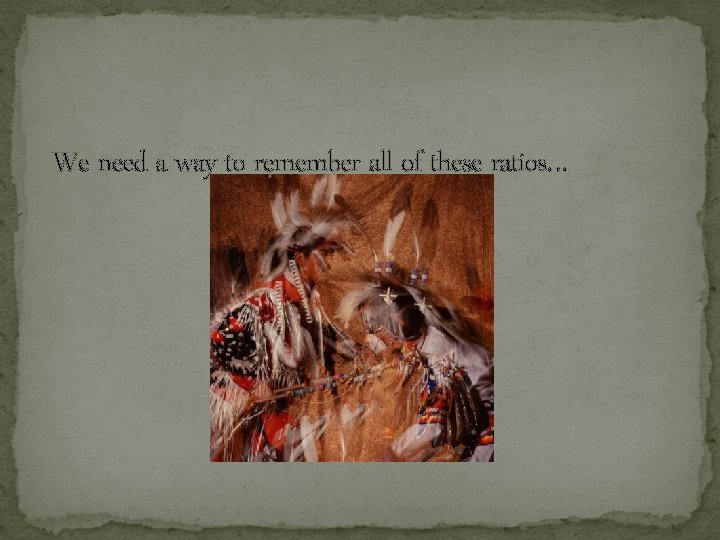 We need a way to remember all of these ratios… We need a way to remember all of these ratios…