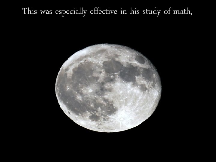 This was especially effective in his study of math, This was especially effective in his study of math,