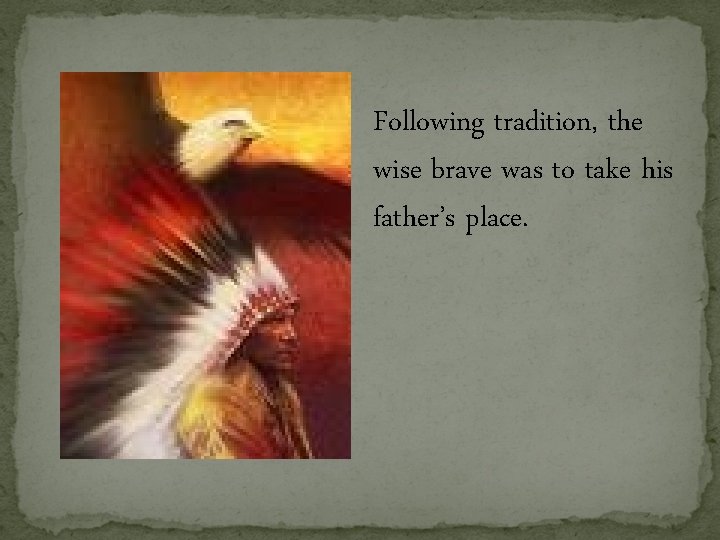 Following tradition, the wise brave was to take his father’s place. Following tradition, the wise brave was to take his father’s place.