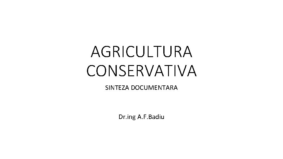AGRICULTURA CONSERVATIVA SINTEZA DOCUMENTARA Dr. ing A. F. Badiu 