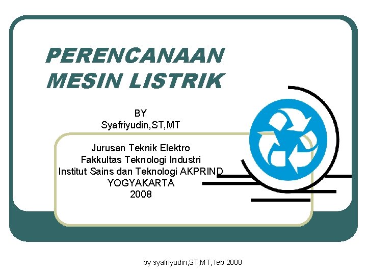 PERENCANAAN MESIN LISTRIK BY Syafriyudin, ST, MT Jurusan Teknik Elektro Fakkultas Teknologi Industri Institut