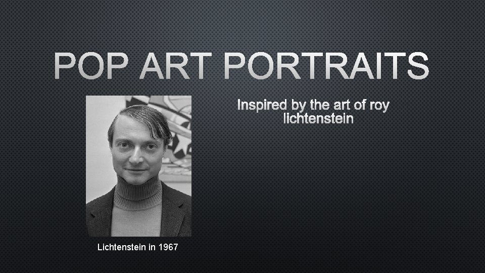 POP ART PORTRAITS INSPIRED BY THE ART OF ROY LICHTENSTEIN Lichtenstein in 1967 