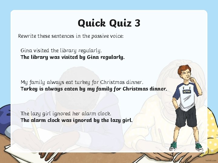 Quick Quiz 3 Rewrite these sentences in the passive voice: Gina visited the library