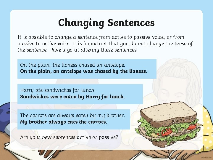 Changing Sentences It is possible to change a sentence from active to passive voice,