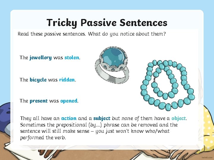 Tricky Passive Sentences Read these passive sentences. What do you notice about them? The