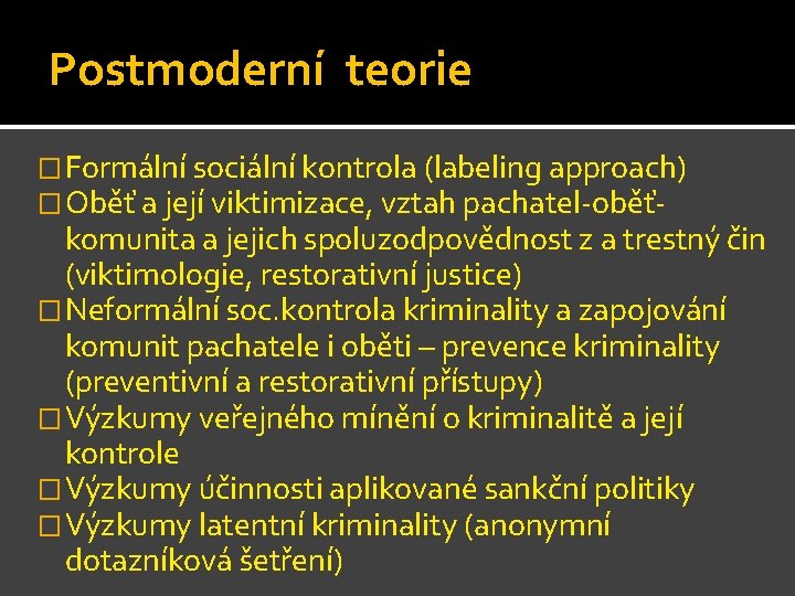 Postmoderní teorie �Formální sociální kontrola (labeling approach) �Oběť a její viktimizace, vztah pachatel-oběť- komunita