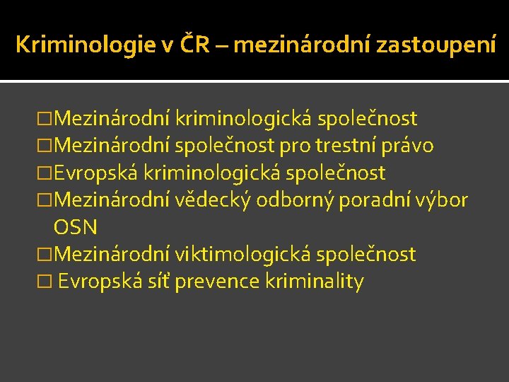 Kriminologie v ČR – mezinárodní zastoupení �Mezinárodní kriminologická společnost �Mezinárodní společnost pro trestní právo