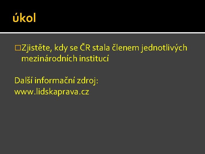 úkol �Zjistěte, kdy se ČR stala členem jednotlivých mezinárodních institucí Další informační zdroj: www.