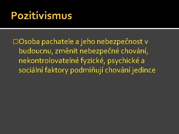 Pozitivismus �Osoba pachatele a jeho nebezpečnost v budoucnu, změnit nebezpečné chování, nekontrolovatelné fyzické, psychické