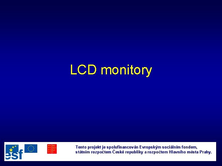 LCD monitory Tento projekt je spolufinancován Evropským sociálním fondem, státním rozpočtem České republiky a
