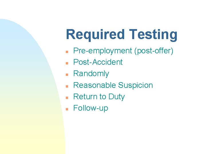 Required Testing n n n Pre-employment (post-offer) Post-Accident Randomly Reasonable Suspicion Return to Duty