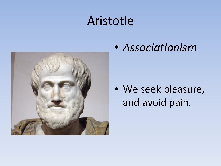 Aristotle • Associationism • We seek pleasure, and avoid pain. 