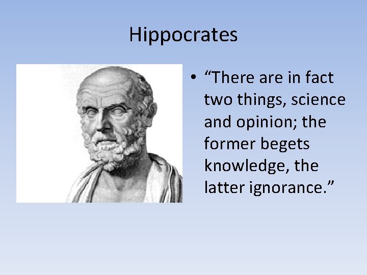 Hippocrates • “There are in fact two things, science and opinion; the former begets