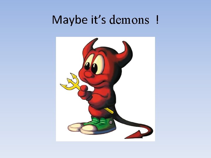 Maybe it’s demons ! 