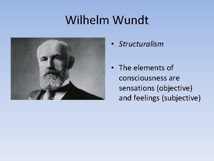 Wilhelm Wundt • Structuralism • The elements of consciousness are sensations (objective) and feelings