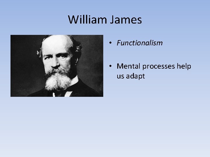 William James • Functionalism • Mental processes help us adapt 