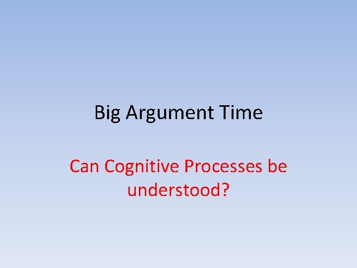 Big Argument Time Can Cognitive Processes be understood? 