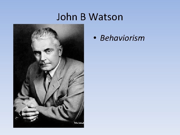 John B Watson • Behaviorism 