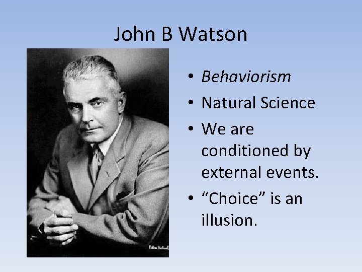 John B Watson • Behaviorism • Natural Science • We are conditioned by external