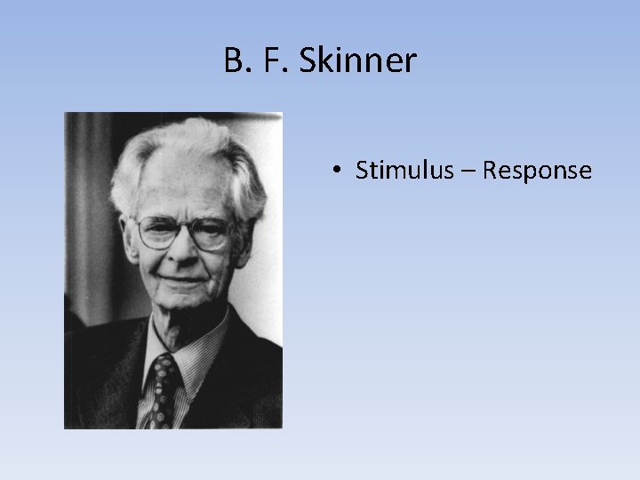 B. F. Skinner • Stimulus – Response 