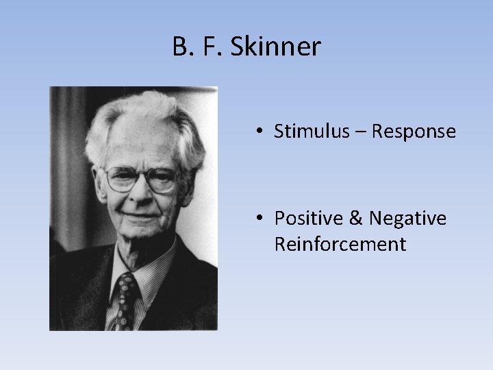 B. F. Skinner • Stimulus – Response • Positive & Negative Reinforcement 
