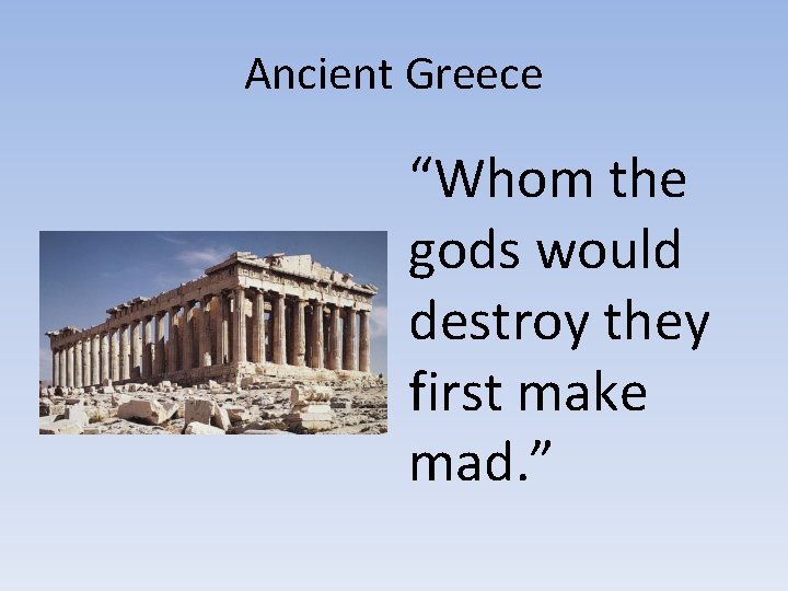 Ancient Greece “Whom the gods would destroy they first make mad. ” 