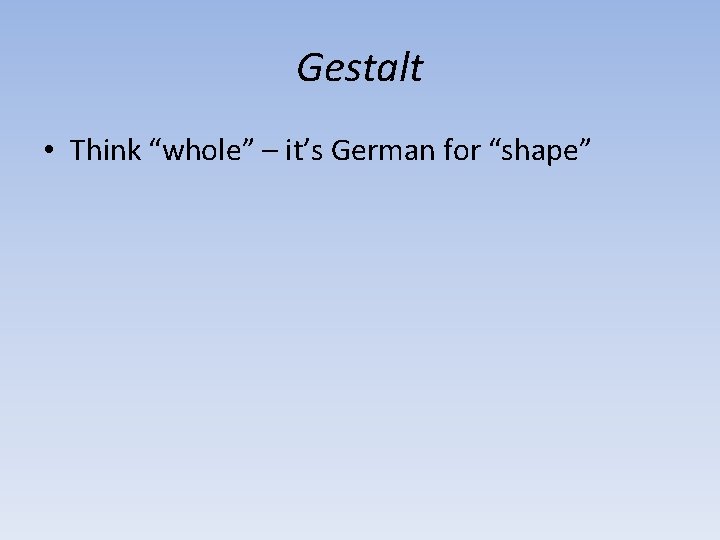 Gestalt • Think “whole” – it’s German for “shape” 