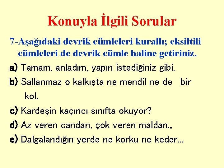 Konuyla İlgili Sorular 7 -Aşağıdaki devrik cümleleri kurallı; eksiltili cümleleri de devrik cümle haline Konuyla İlgili Sorular 7 -Aşağıdaki devrik cümleleri kurallı; eksiltili cümleleri de devrik cümle haline