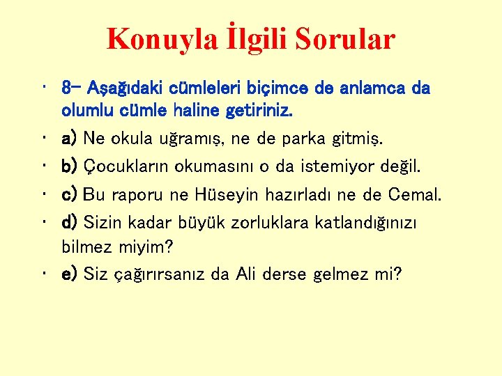 Konuyla İlgili Sorular • 8 - Aşağıdaki cümleleri biçimce de anlamca da olumlu cümle Konuyla İlgili Sorular • 8 - Aşağıdaki cümleleri biçimce de anlamca da olumlu cümle