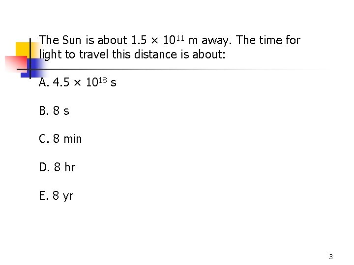 The Sun is about 1. 5 × 1011 m away. The time for light