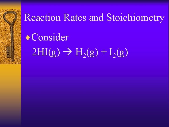 Reaction Rates and Stoichiometry ¨Consider 2 HI(g) H 2(g) + I 2(g) 