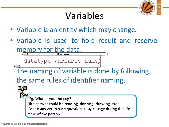 Variables • Variable is an entity which may change. • Variable is used to