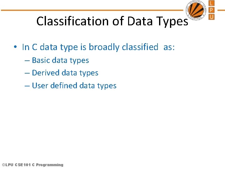 Classification of Data Types • In C data type is broadly classified as: –