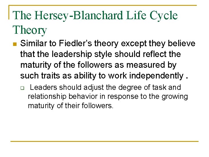 The Hersey-Blanchard Life Cycle Theory n Similar to Fiedler’s theory except they believe that