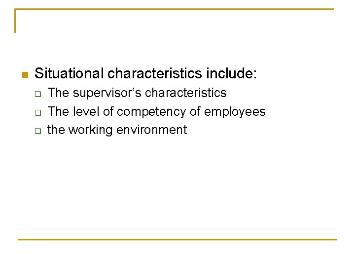 n Situational characteristics include: q q q The supervisor’s characteristics The level of competency