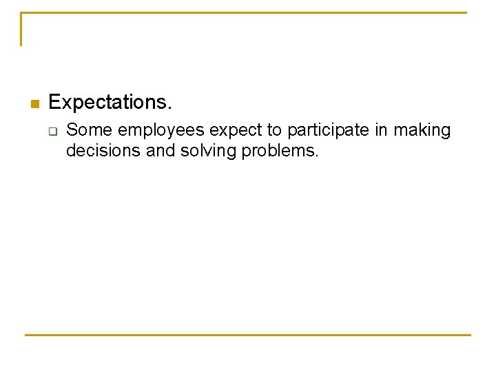 n Expectations. q Some employees expect to participate in making decisions and solving problems.