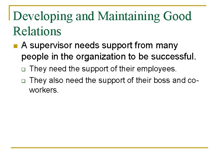 Developing and Maintaining Good Relations n A supervisor needs support from many people in