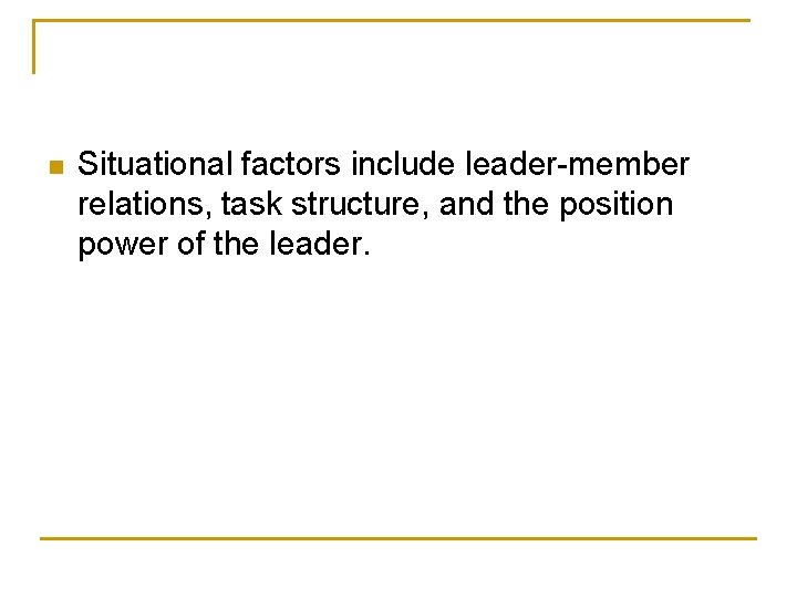 n Situational factors include leader-member relations, task structure, and the position power of the