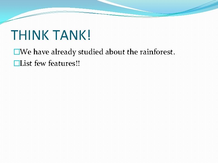 THINK TANK! �We have already studied about the rainforest. �List few features!! THINK TANK! �We have already studied about the rainforest. �List few features!!
