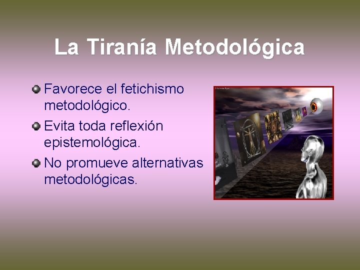 La Tiranía Metodológica Favorece el fetichismo metodológico. Evita toda reflexión epistemológica. No promueve alternativas