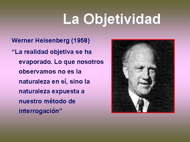 La Objetividad Werner Heisenberg (1958) “La realidad objetiva se ha evaporado. Lo que nosotros