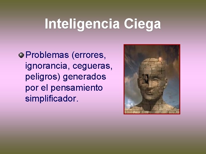 Inteligencia Ciega Problemas (errores, ignorancia, cegueras, peligros) generados por el pensamiento simplificador. 